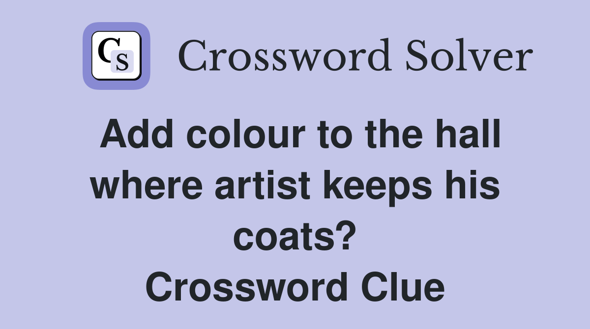 Add colour to the hall where artist keeps his coats? Crossword Clue